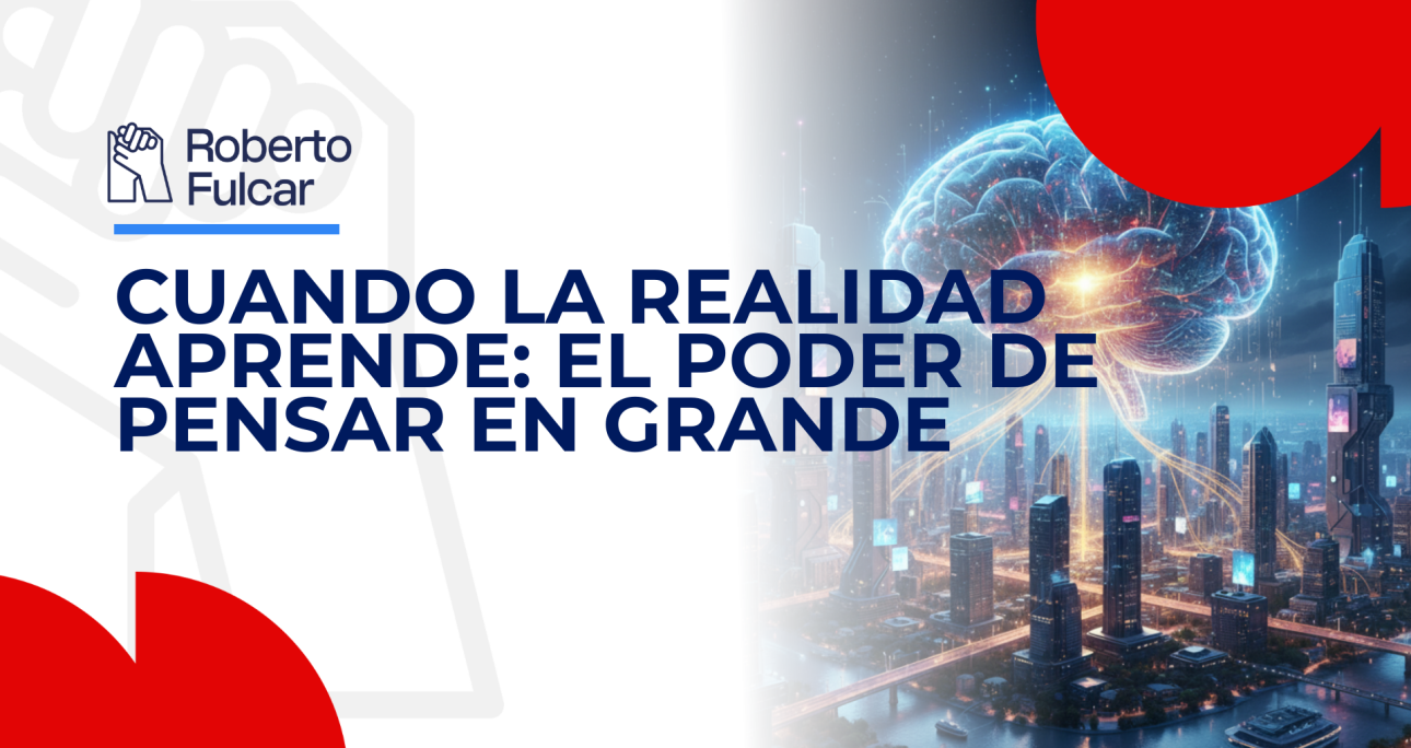 Cuando la realidad aprende: el poder de pensar en grande